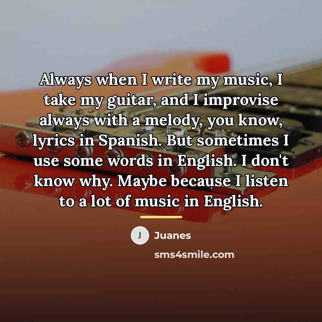 “Always when I write my music, I take my guitar,…” quote by Juanes
