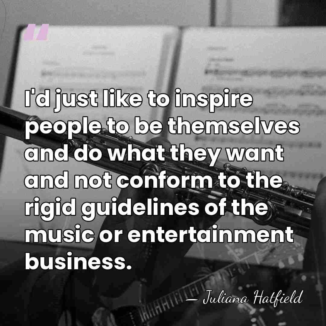 I'd just like to inspire people to be themselves and do what&hellip; - Juliana Hatfield