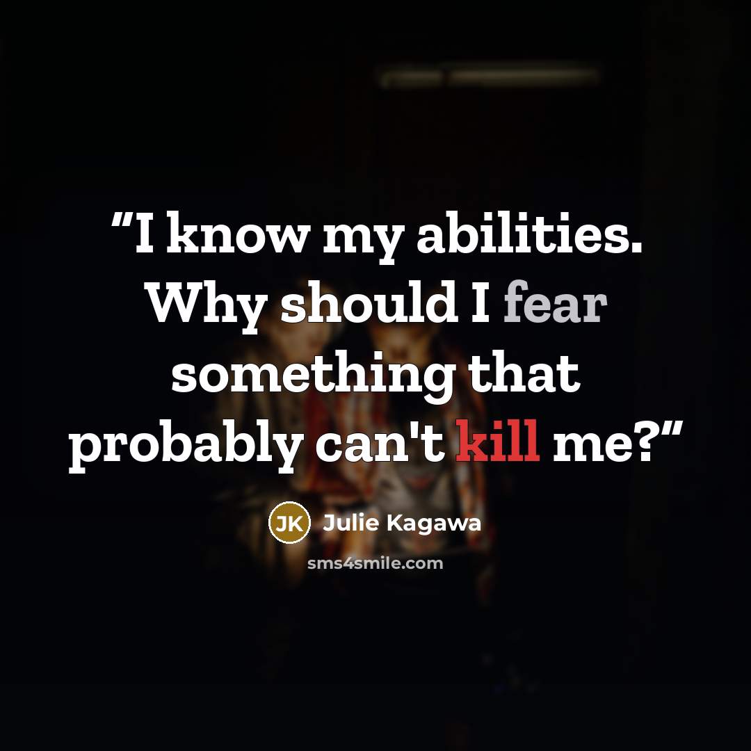 “I know my abilities. Why should I fear something that probably can't kill me?” quote by Julie Kagawa