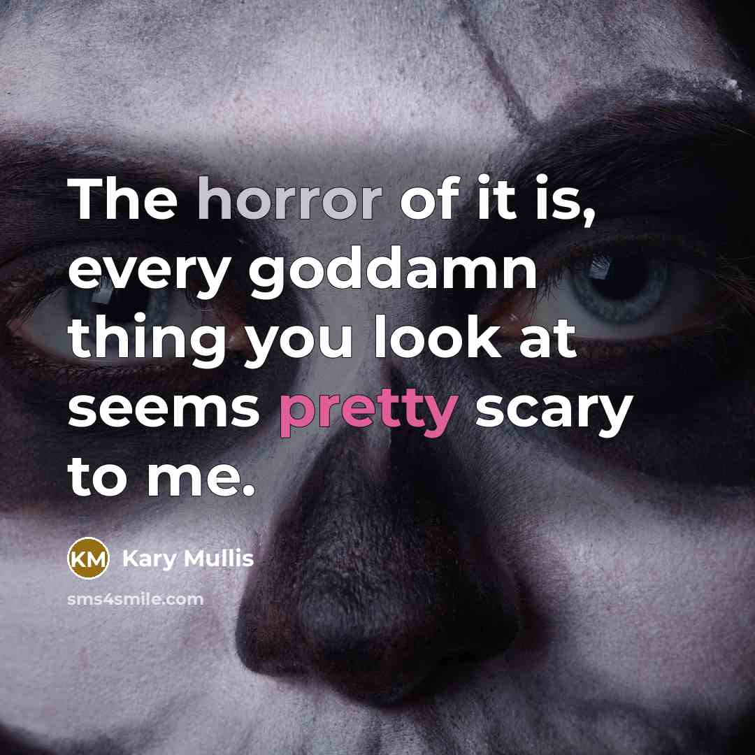 “The horror of it is, every goddamn thing you look…” quote by Kary Mullis