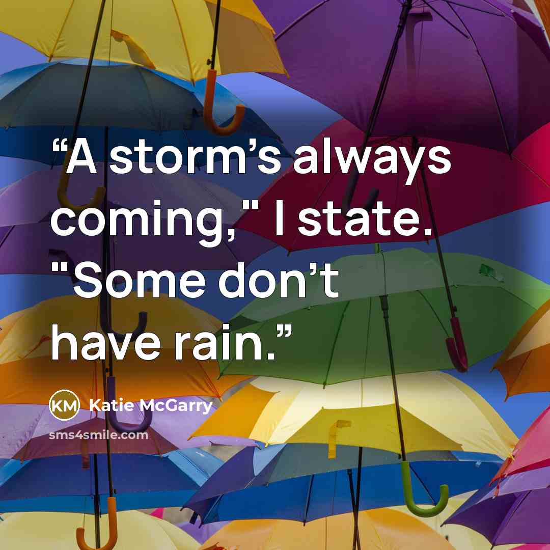 “A storm's always coming," I state. "Some don't have rain.” quote by Katie McGarry
