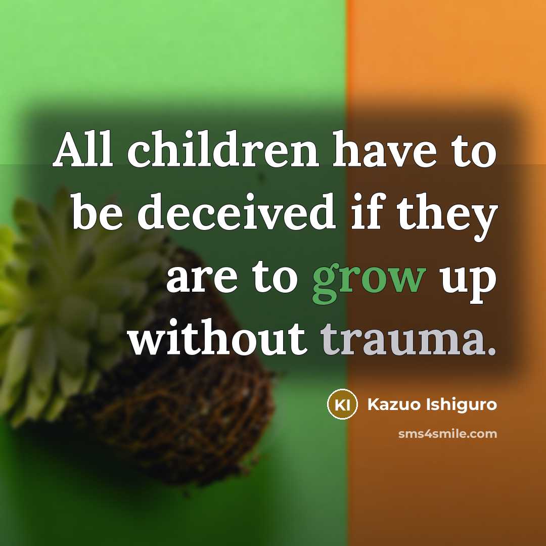 “All children have to be deceived if they are to…” quote by Kazuo Ishiguro