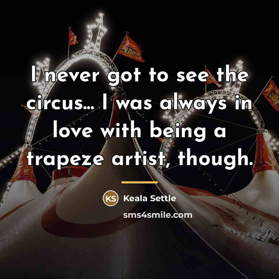 “I never got to see the circus... I was always…” quote by Keala Settle