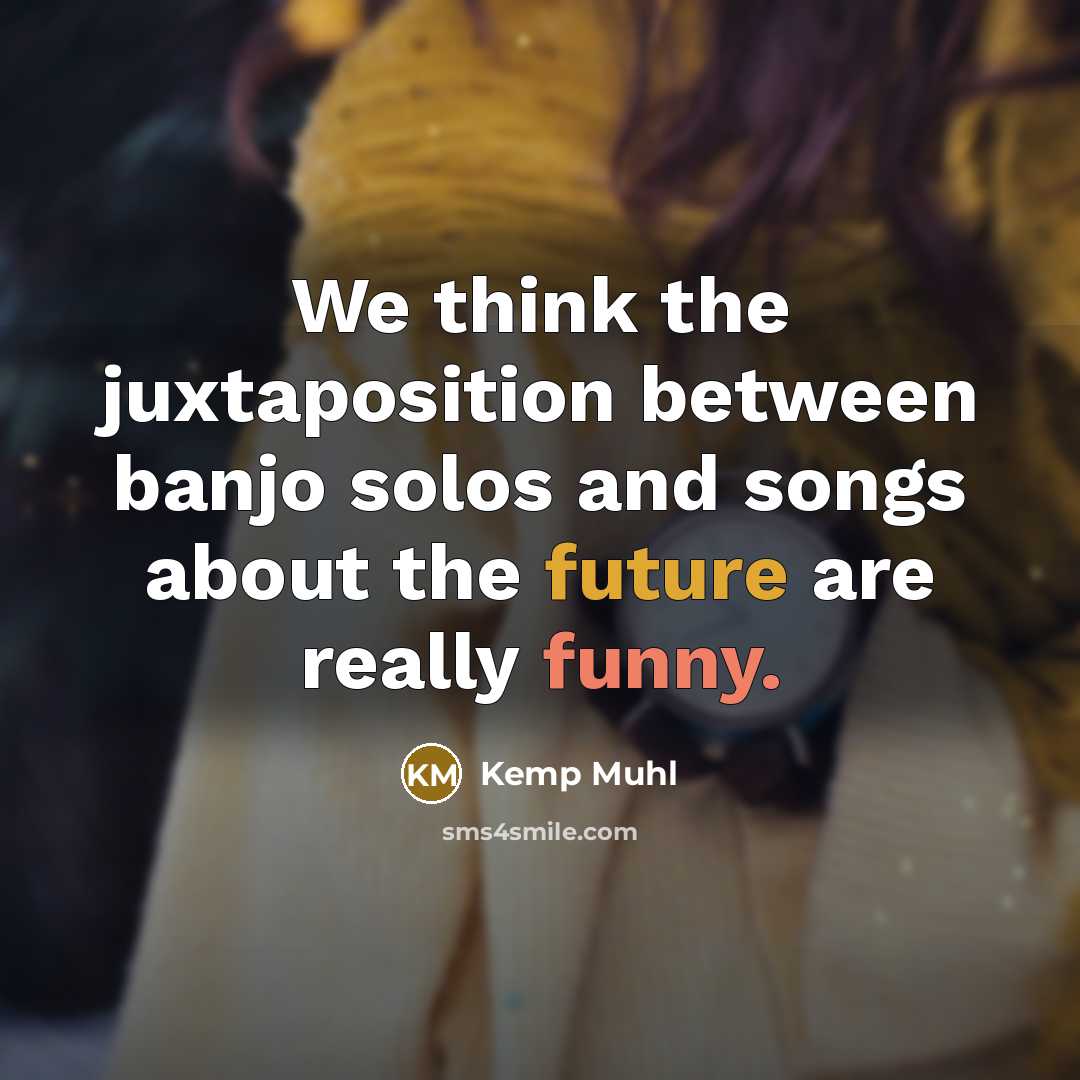 “We think the juxtaposition between banjo solos and songs about…” quote by Kemp Muhl