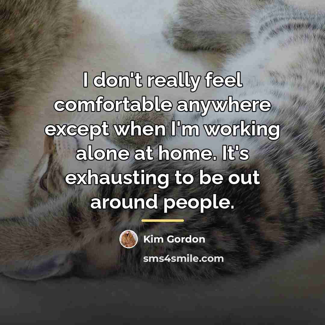 “I don't really feel comfortable anywhere except when I'm working…” quote by Kim Gordon