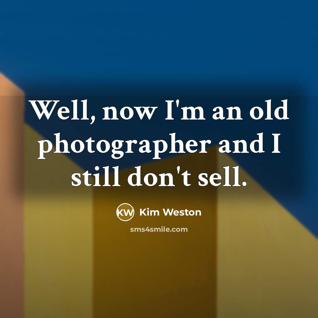“Well, now I'm an old photographer and I still don't…” quote by Kim Weston