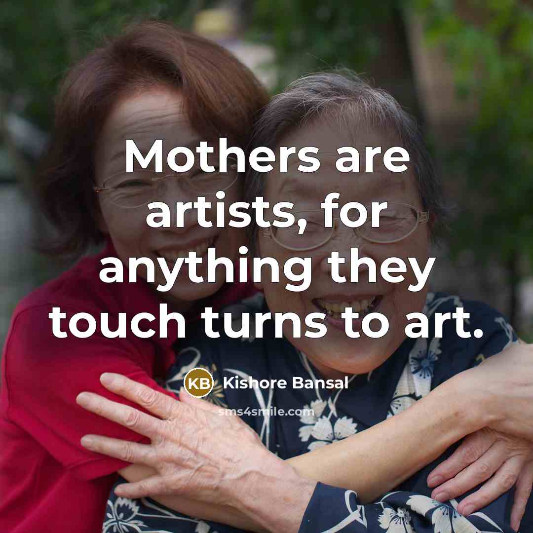 “Mothers are artists, for anything they touch turns to art.…” quote by Kishore Bansal