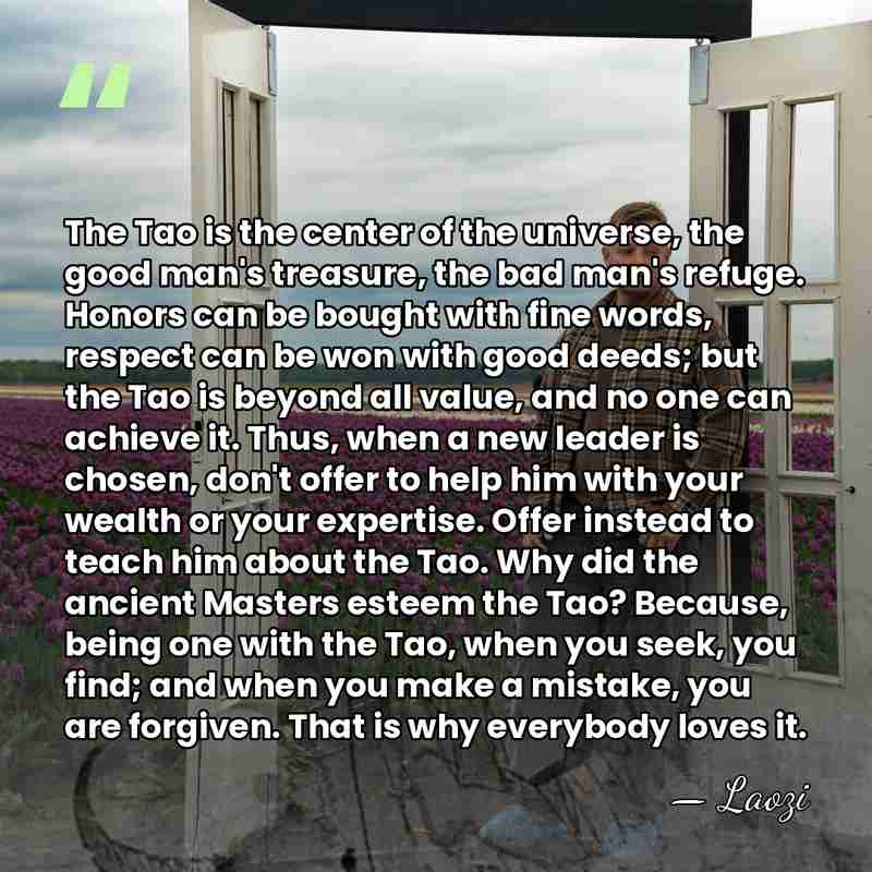 The Tao is the center of the universe, the good man's treasure,&hellip; - Laozi