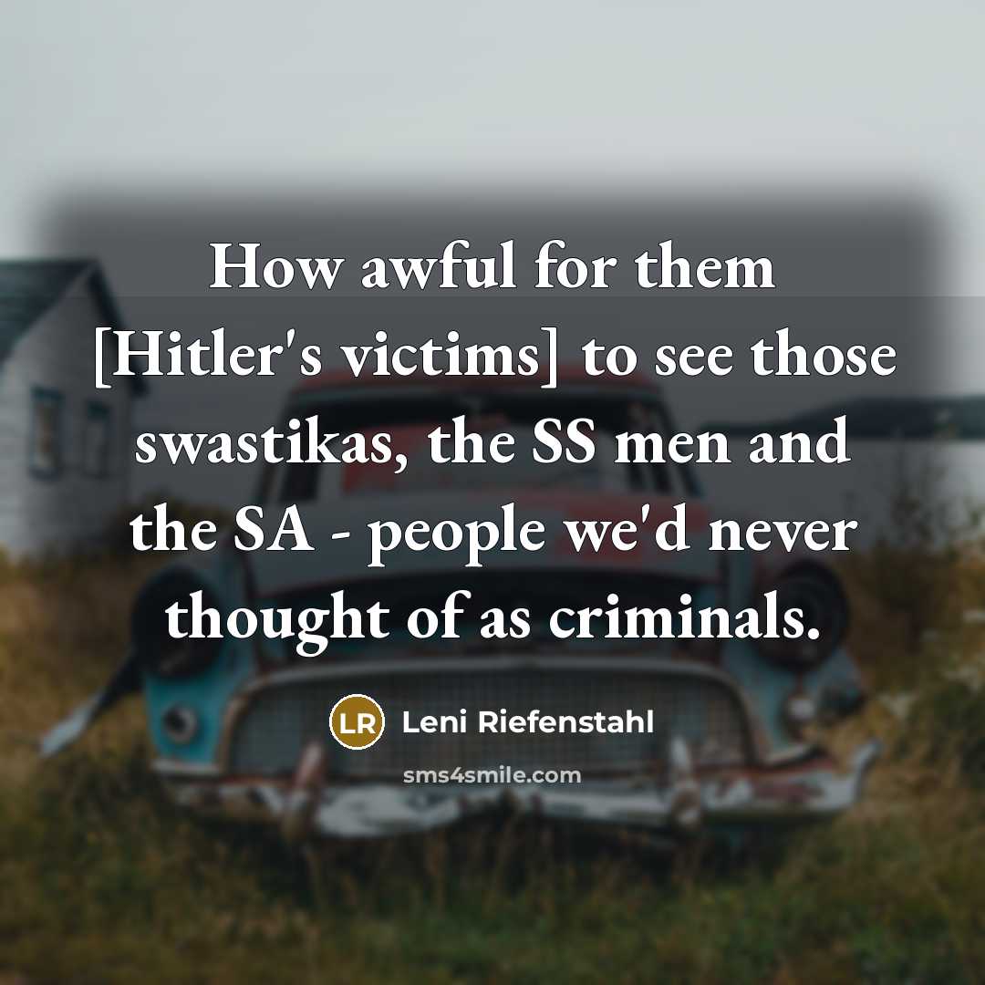 “How awful for them [Hitler's victims] to see those swastikas,…” quote by Leni Riefenstahl