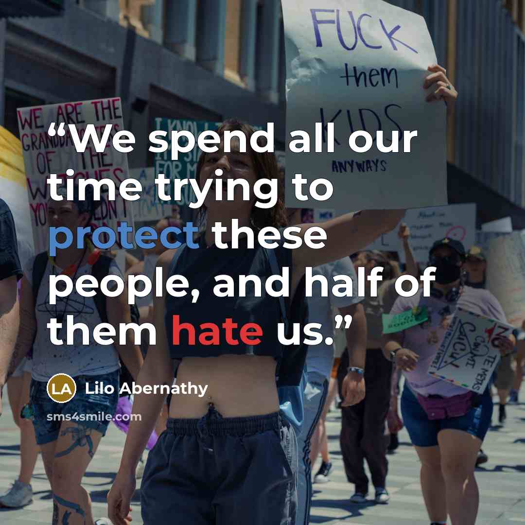 “We spend all our time trying to protect these people, and half of them hate us.” quote by Lilo Abernathy