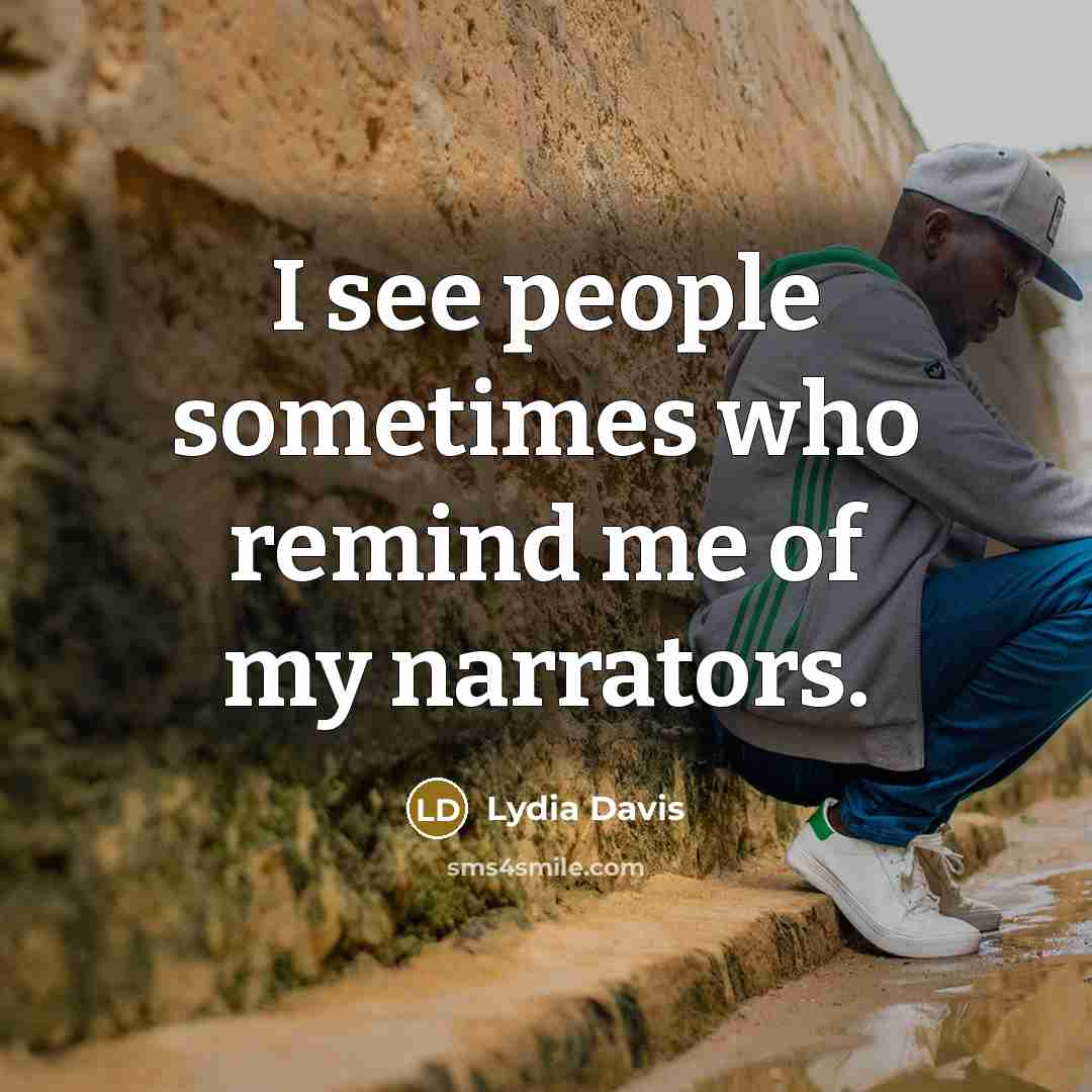 “I see people sometimes who remind me of my narrators.…” quote by Lydia Davis