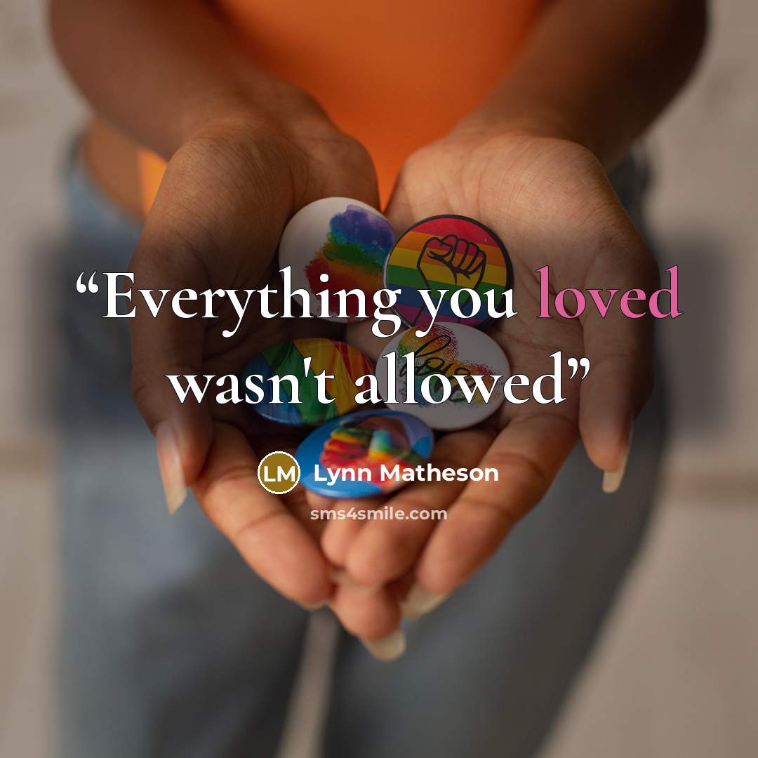“Everything you loved wasn't allowed” quote by Lynn Matheson