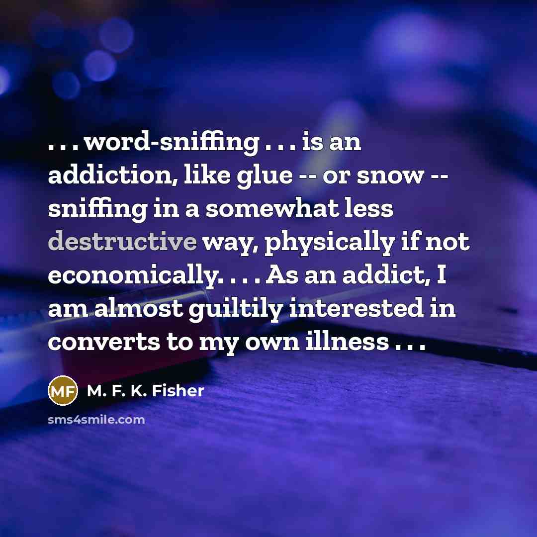 “. . . word-sniffing . . . is an addiction,…” quote by M. F. K. Fisher