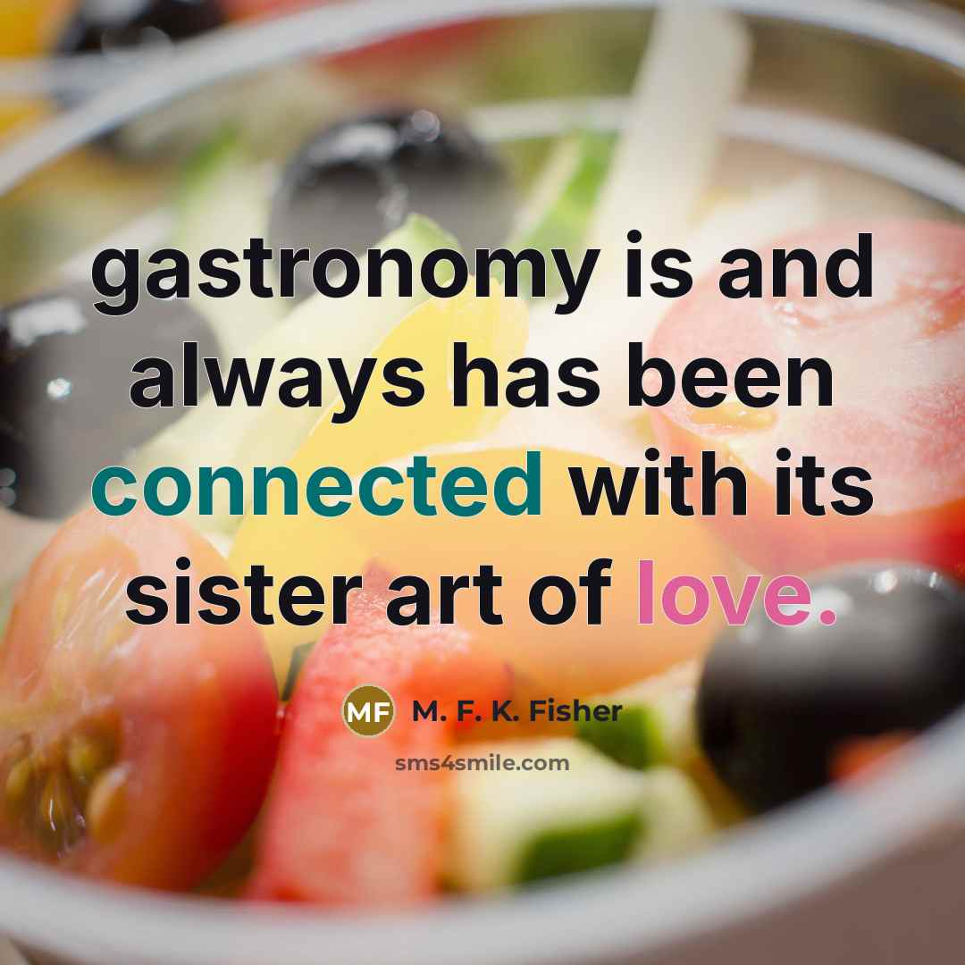 “gastronomy is and always has been connected with its sister…” quote by M. F. K. Fisher