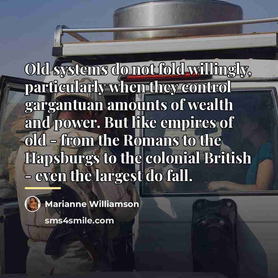 “Old systems do not fold willingly, particularly when they control…” quote by Marianne Williamson