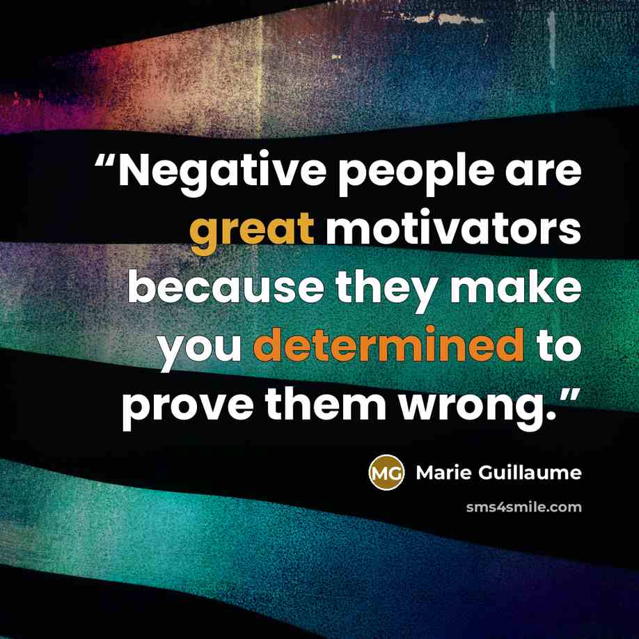 “Negative people are great motivators because they make you determined to prove them wrong.” quote by Marie Guillaume