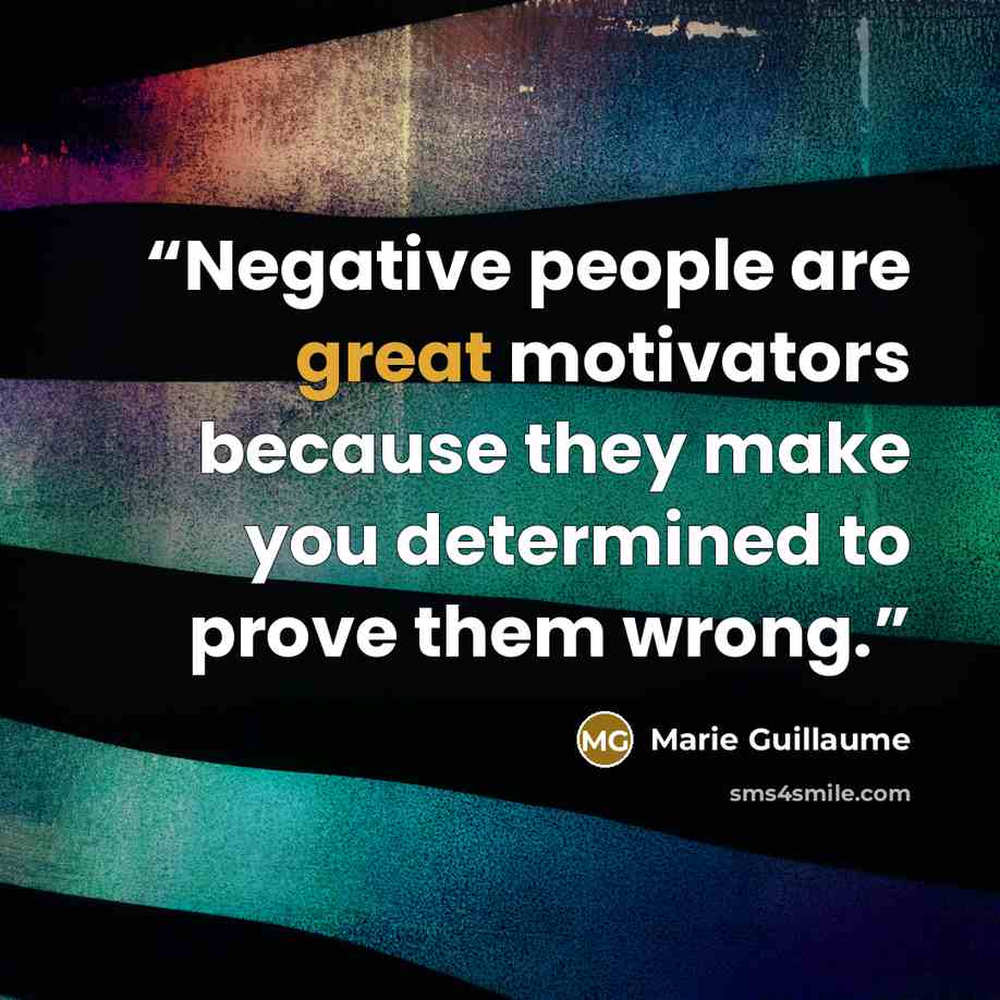 “Negative people are great motivators because they make you determined to prove them wrong.” quote by Marie Guillaume