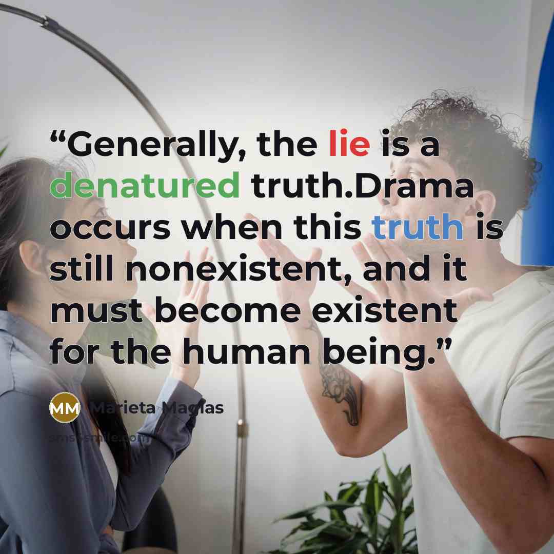 “Generally, the lie is a denatured truth.Drama occurs when this truth is still nonexistent, and it must become existent for the human being.” quote by Marieta Maglas