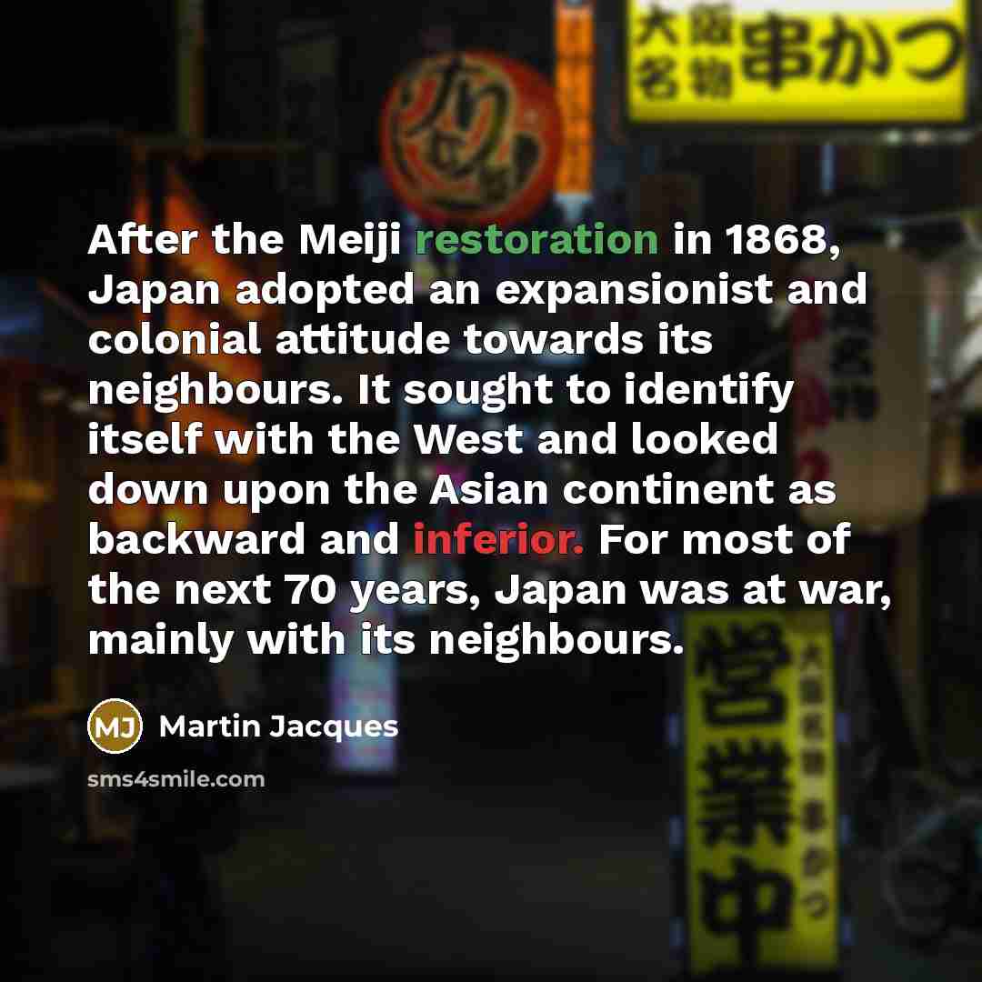 “After the Meiji restoration in 1868, Japan adopted an expansionist…” quote by Martin Jacques