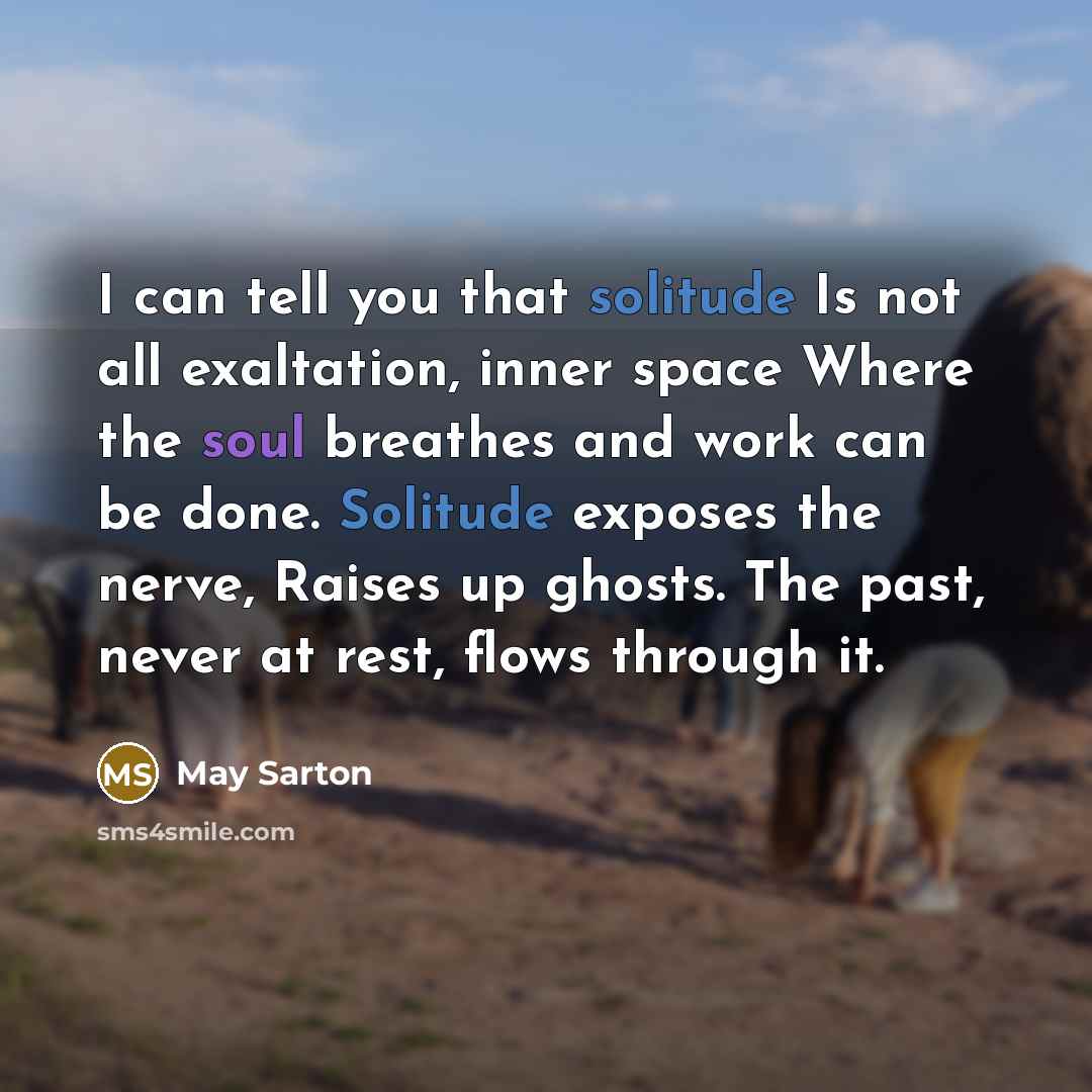 “I can tell you that solitude Is not all exaltation,…” quote by May Sarton