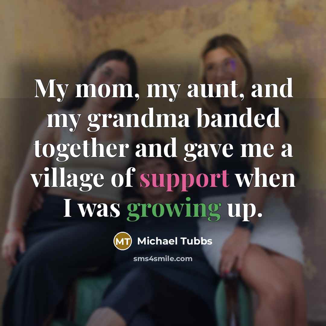 “My mom, my aunt, and my grandma banded together and gave me a village of support when I was growing up.” quote by Michael Tubbs