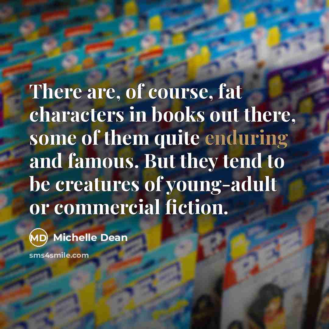 “There are, of course, fat characters in books out there,…” quote by Michelle Dean