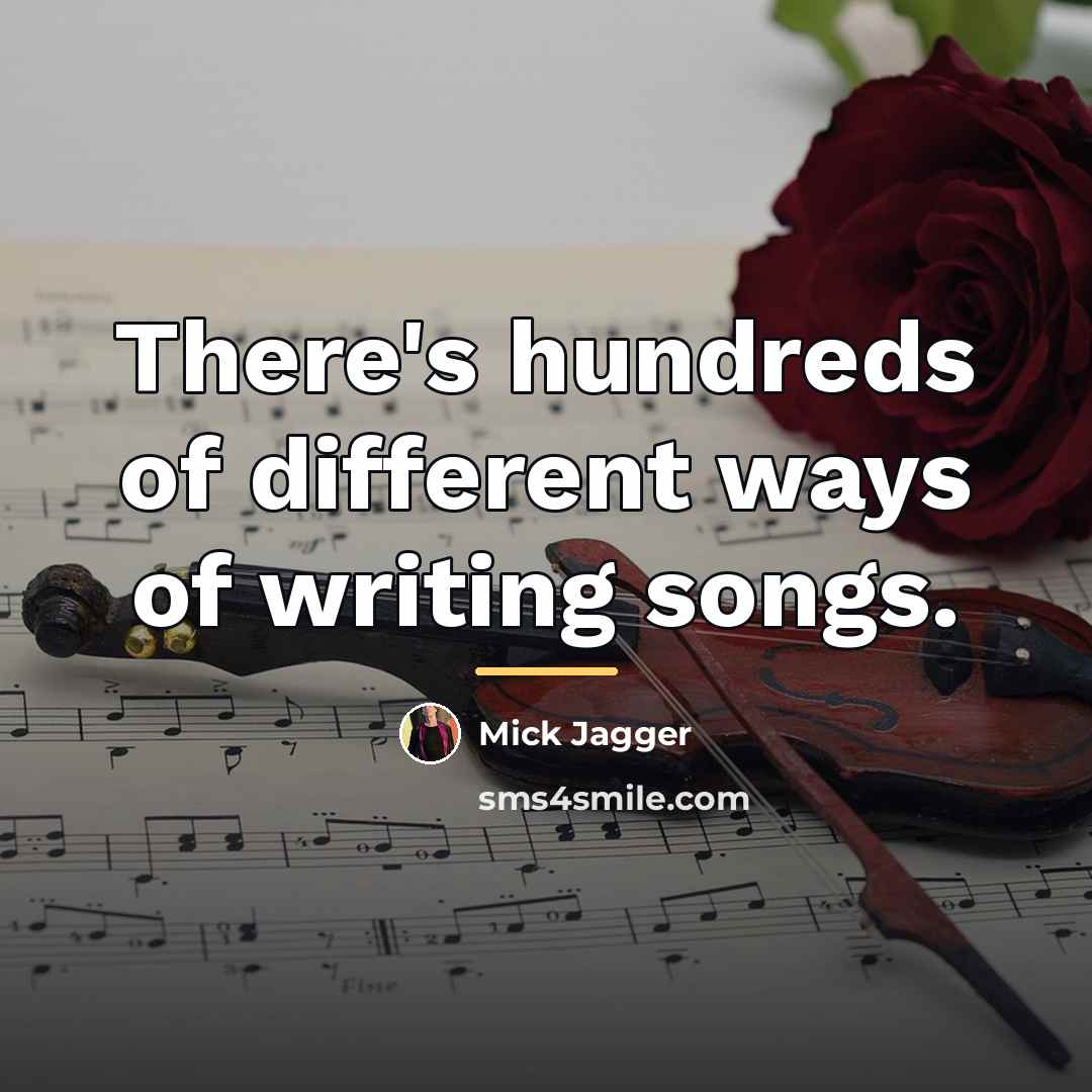“There's hundreds of different ways of writing songs.…” quote by Mick Jagger