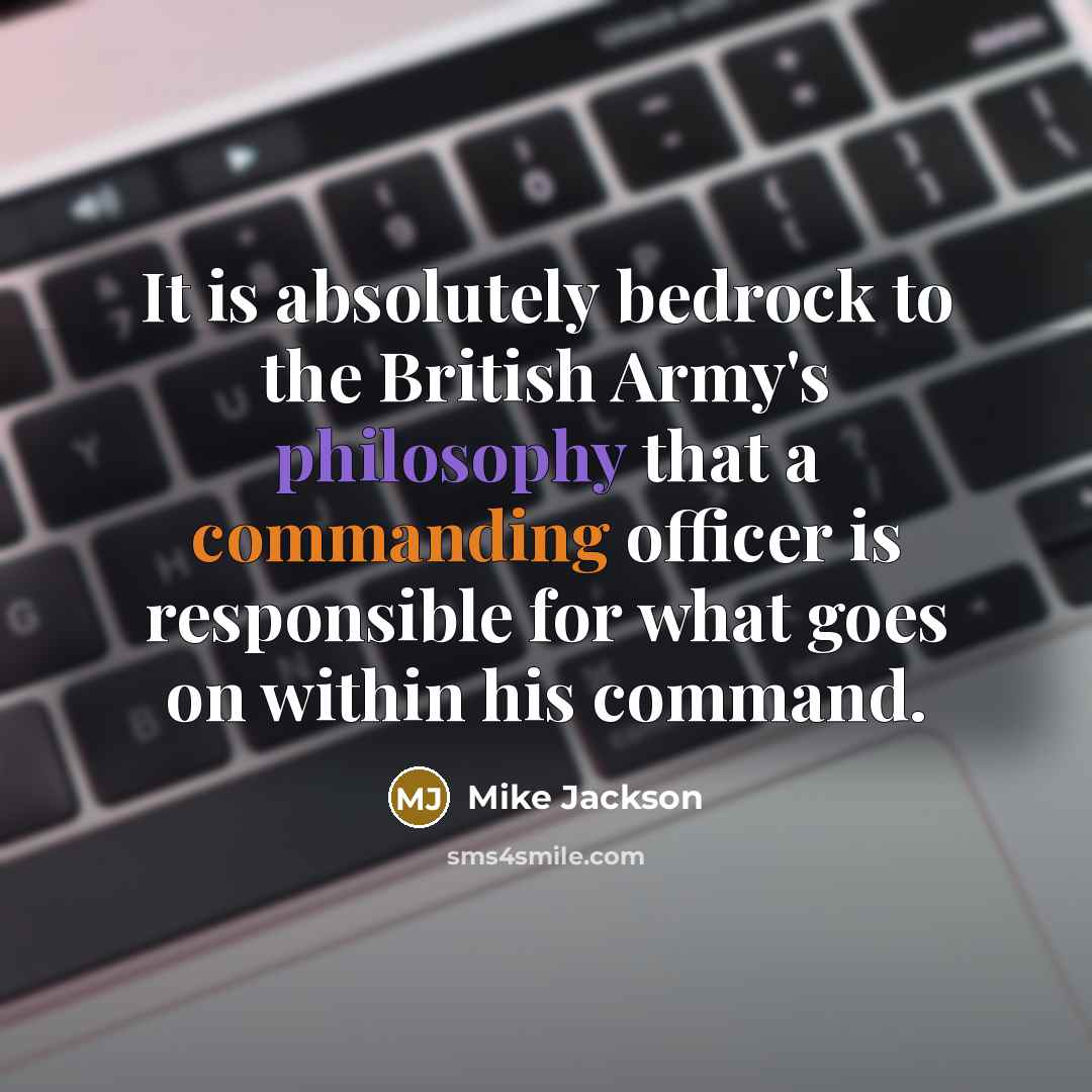 “It is absolutely bedrock to the British Army's philosophy that…” quote by Mike Jackson