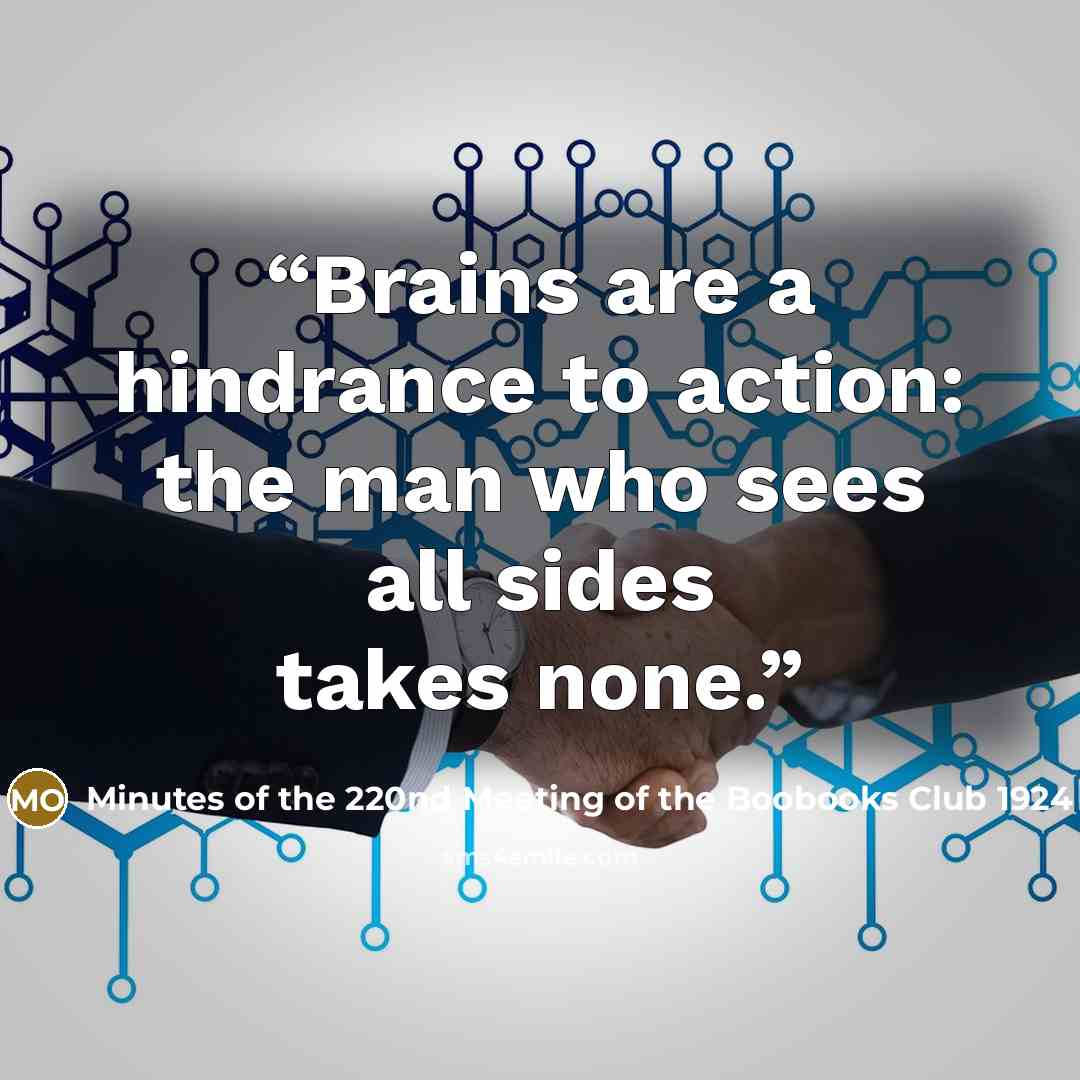 “Brains are a hindrance to action: the man who sees all sides takes none.” quote by Minutes of the 220nd Meeting of the Boobooks Club 1924