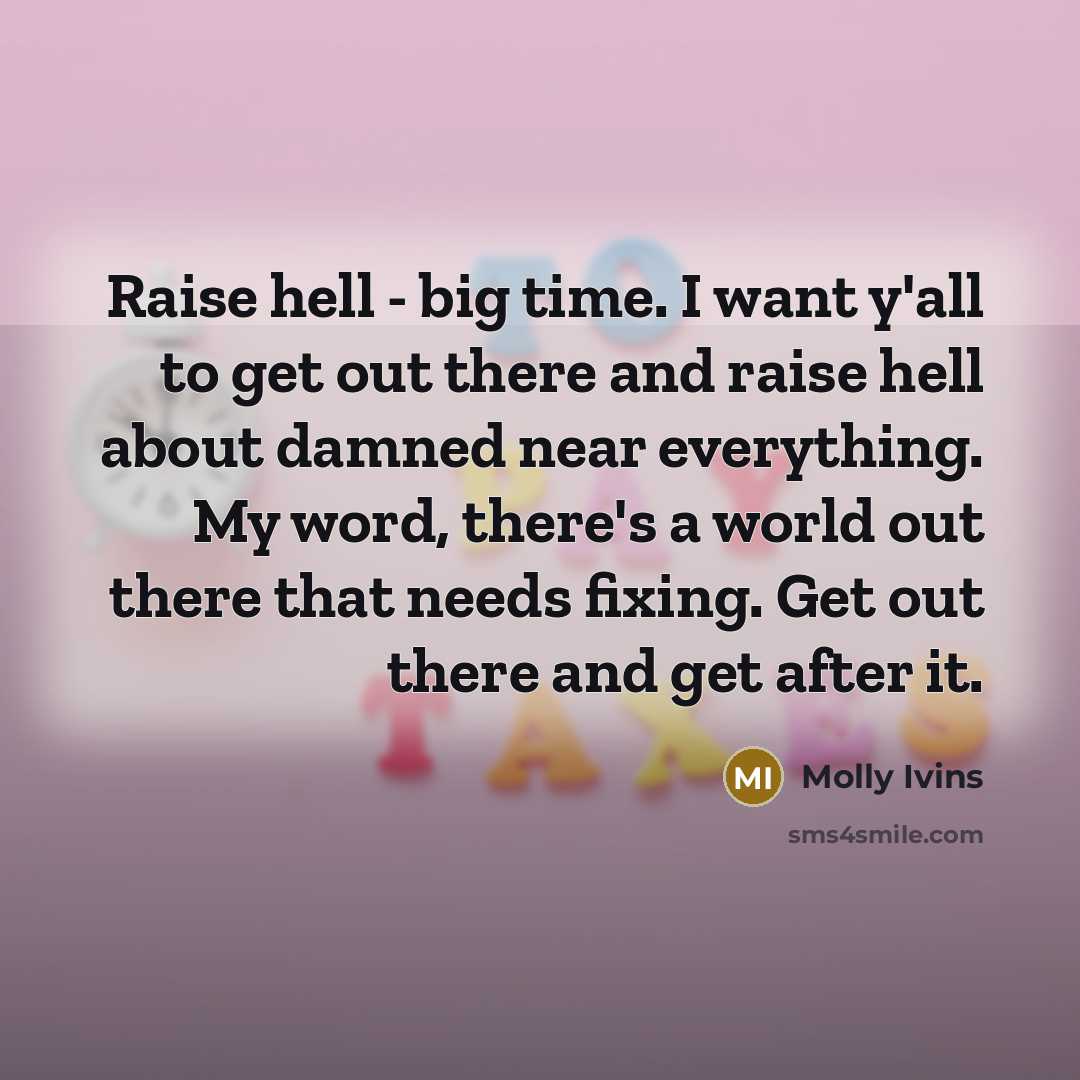 “Raise hell - big time. I want y'all to get…” quote by Molly Ivins