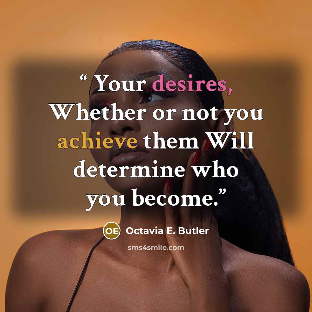 “Your desires, Whether or not you achieve them Will determine who you become.” quote by Octavia E. Butler