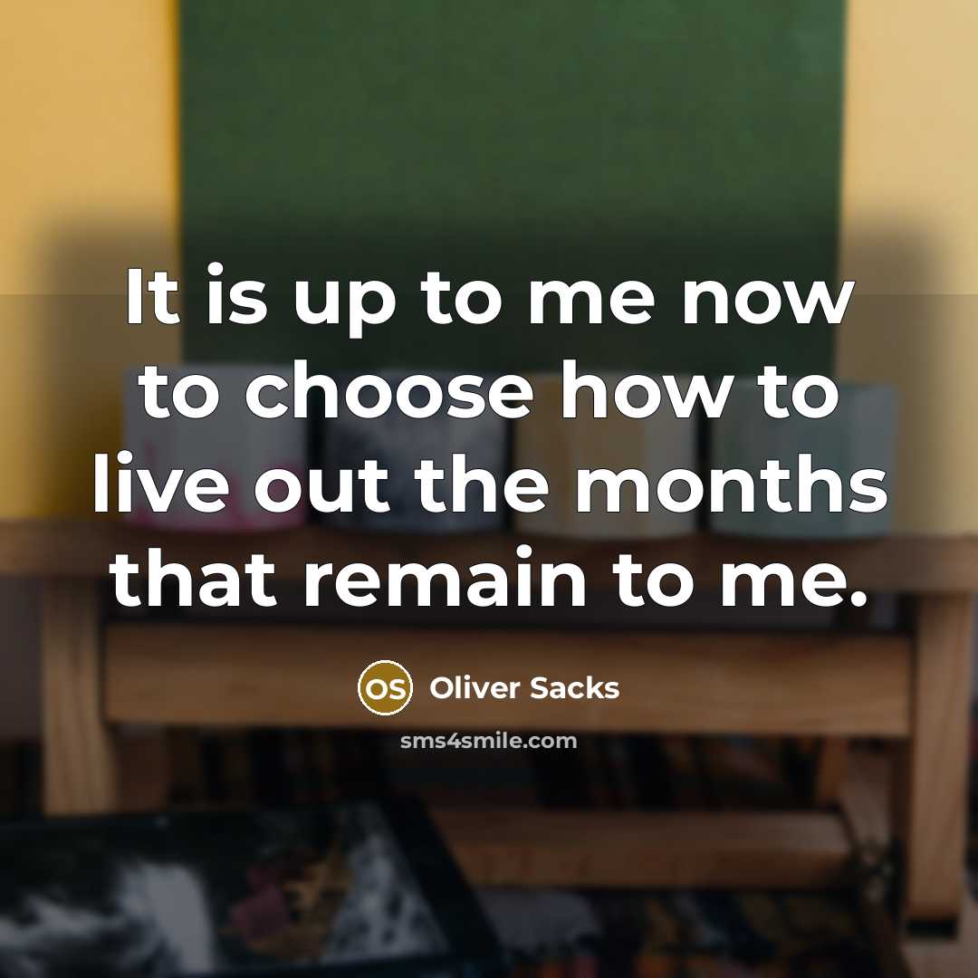 “It is up to me now to choose how to live out the months that remain to me.” quote by Oliver Sacks