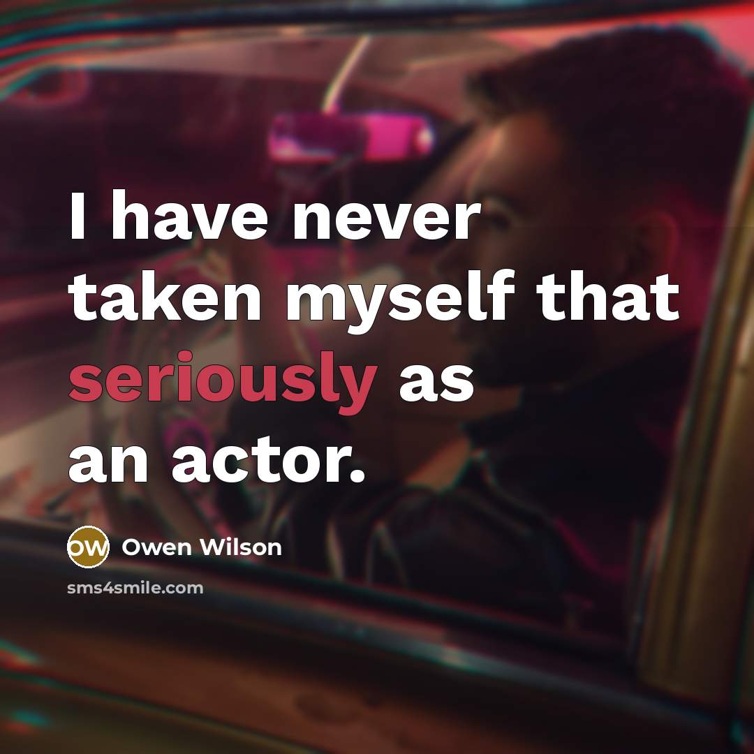 “I have never taken myself that seriously as an actor.” quote by Owen Wilson