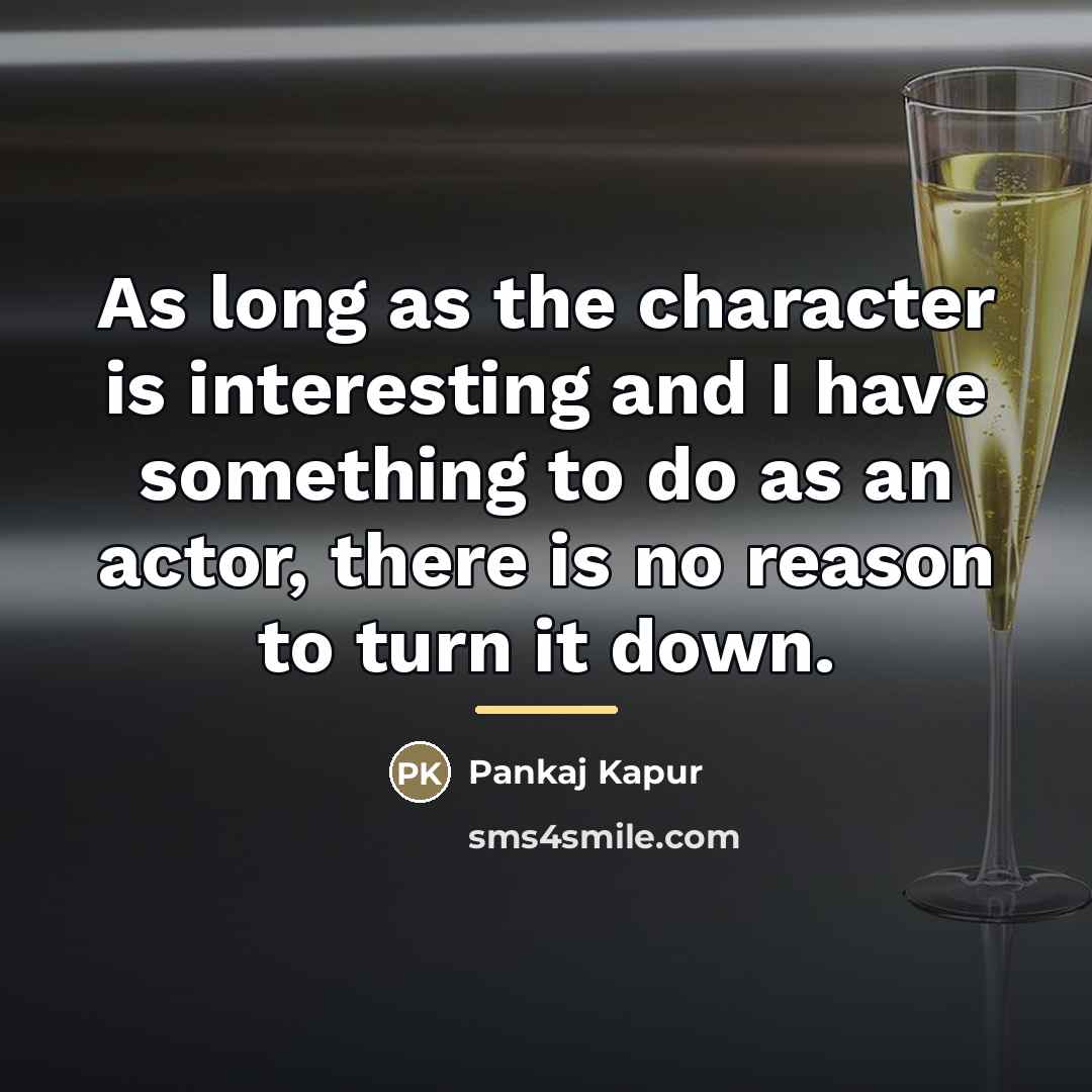 “As long as the character is interesting and I have…” quote by Pankaj Kapur