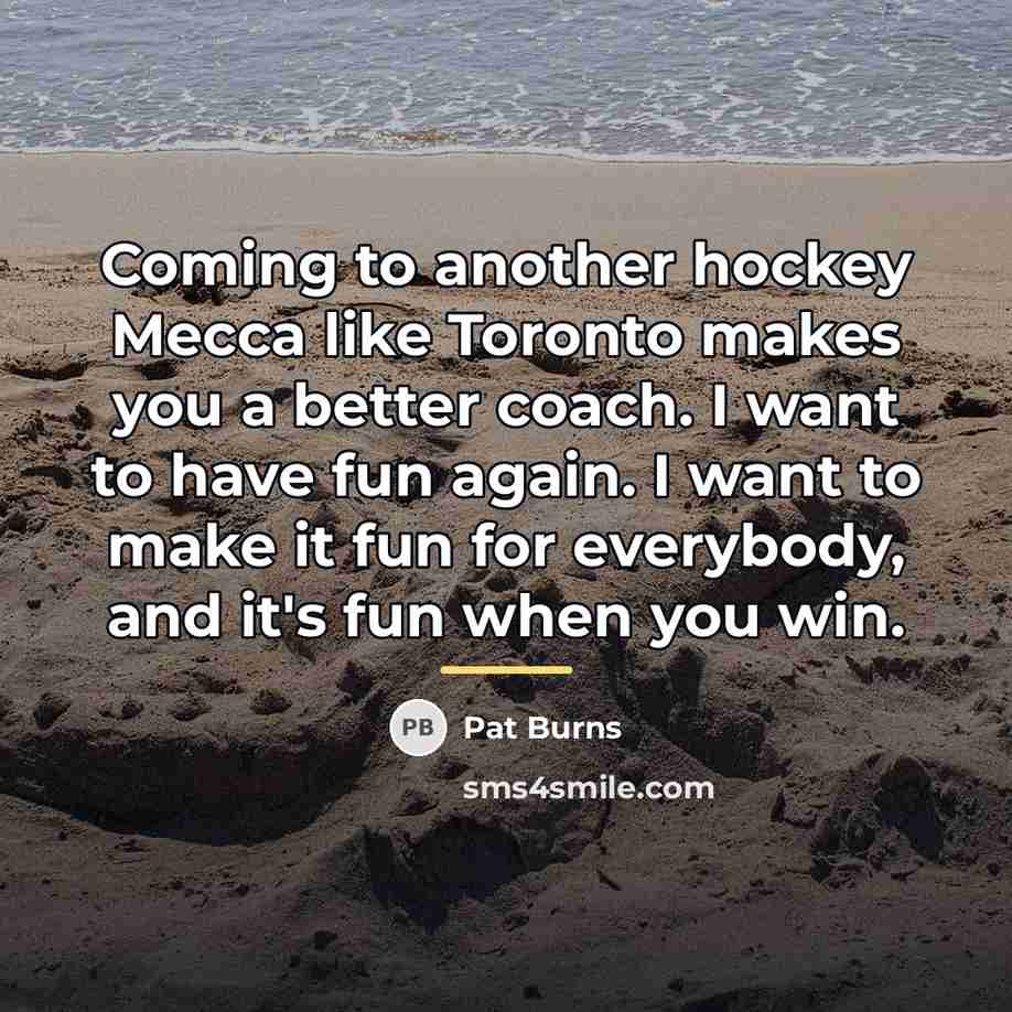 “Coming to another hockey Mecca like Toronto makes you a…” quote by Pat Burns