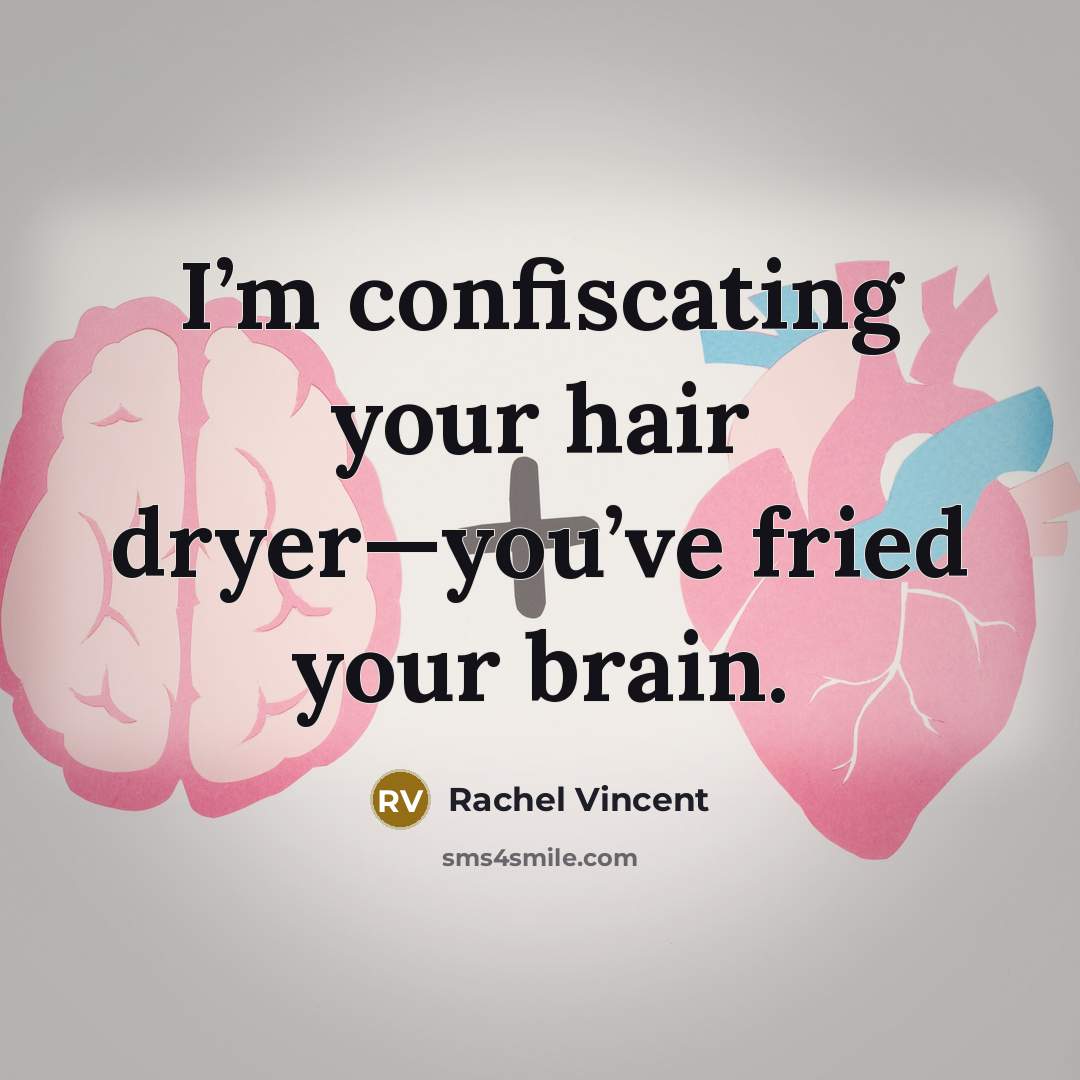 “I’m confiscating your hair dryer—you’ve fried your brain.…” quote by Rachel Vincent