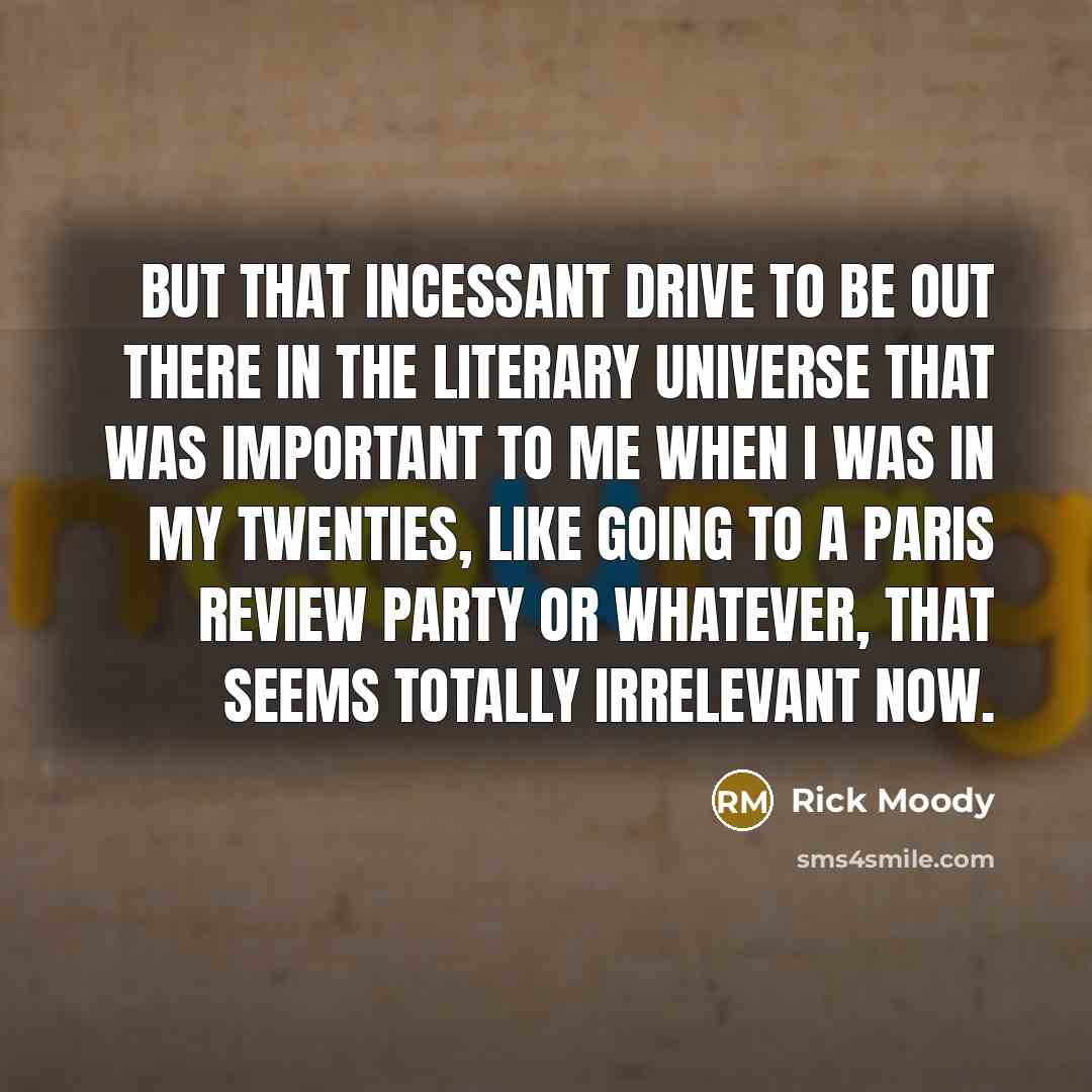 “But that incessant drive to be out there in the…” quote by Rick Moody