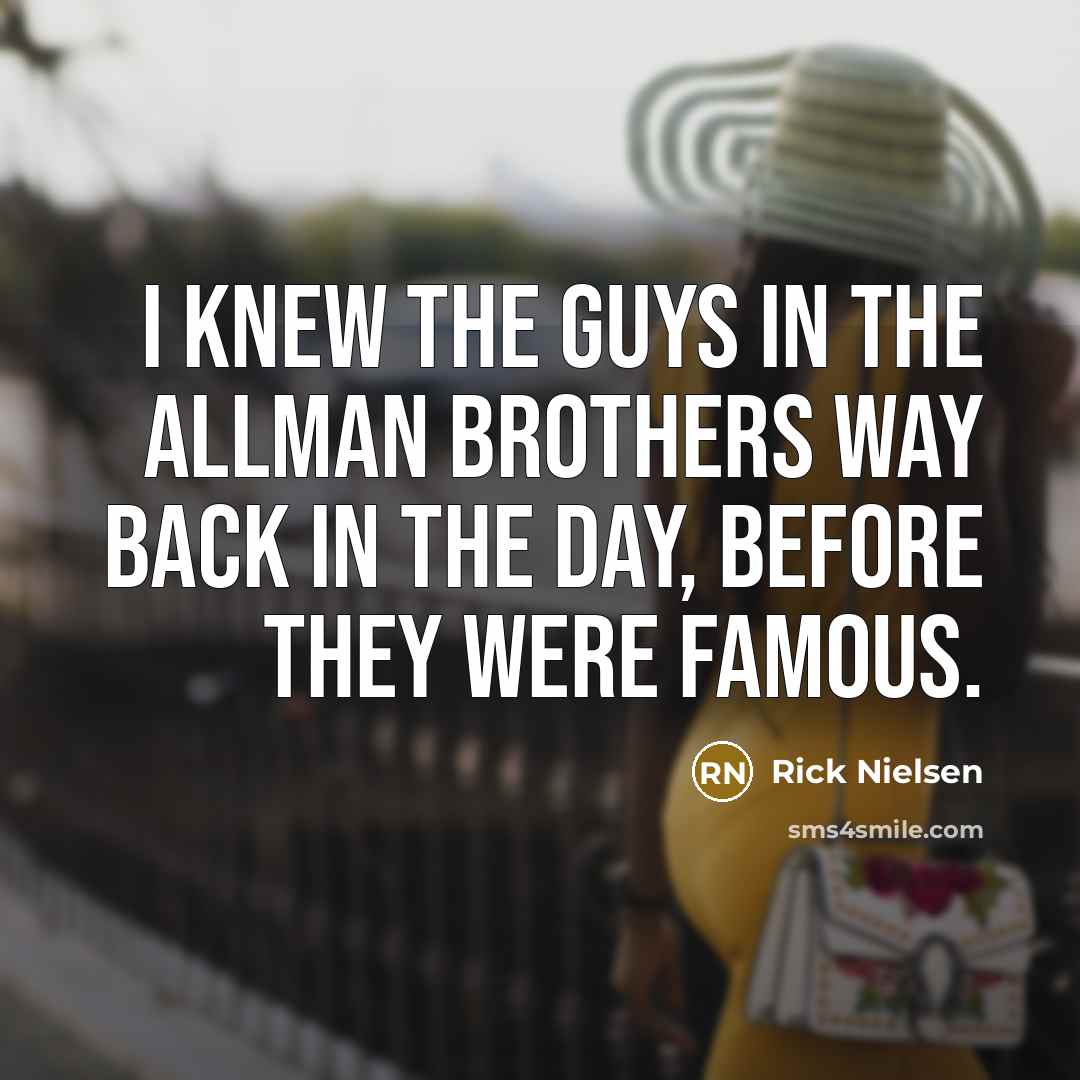 “I knew the guys in the Allman Brothers way back…” quote by Rick Nielsen