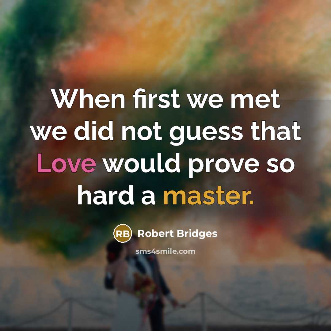“When first we met we did not guess that Love would prove so hard a master.” quote by Robert Bridges