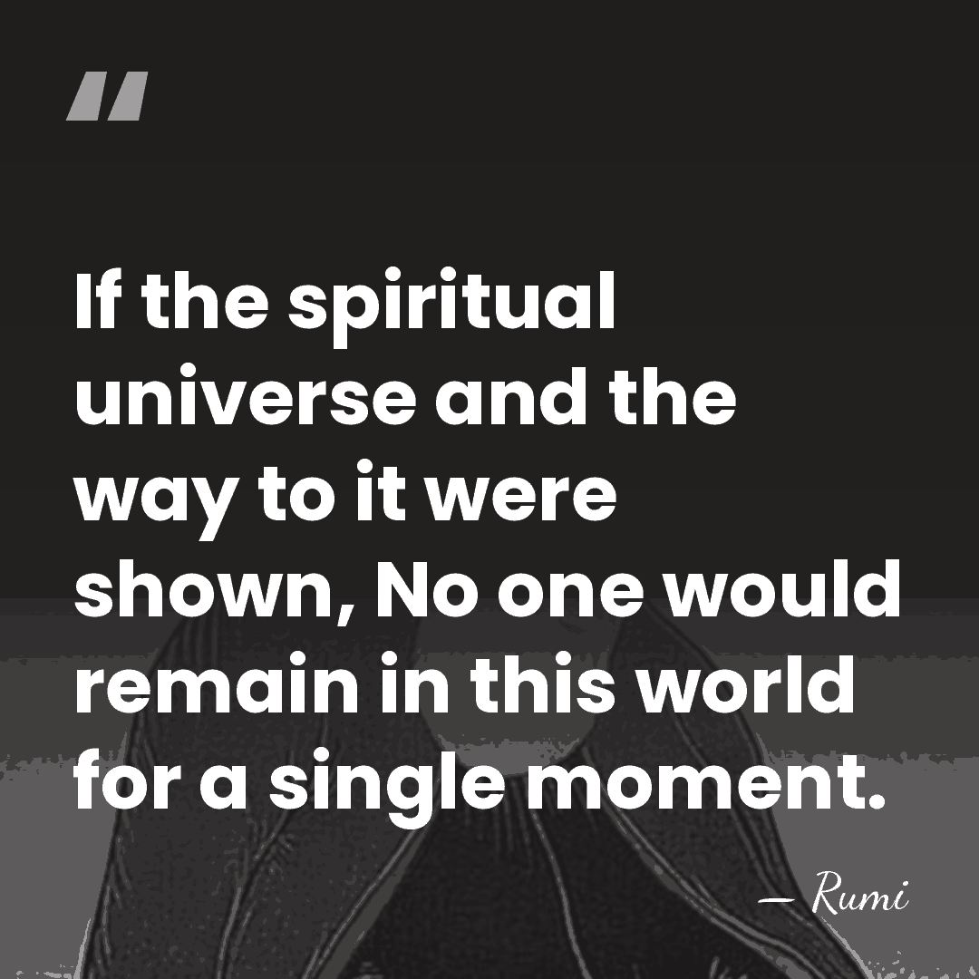 If the spiritual universe and the way to it were shown, No&hellip; - Rumi