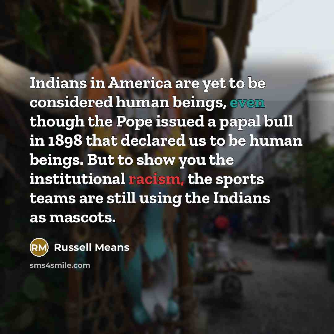 “Indians in America are yet to be considered human beings,…” quote by Russell Means