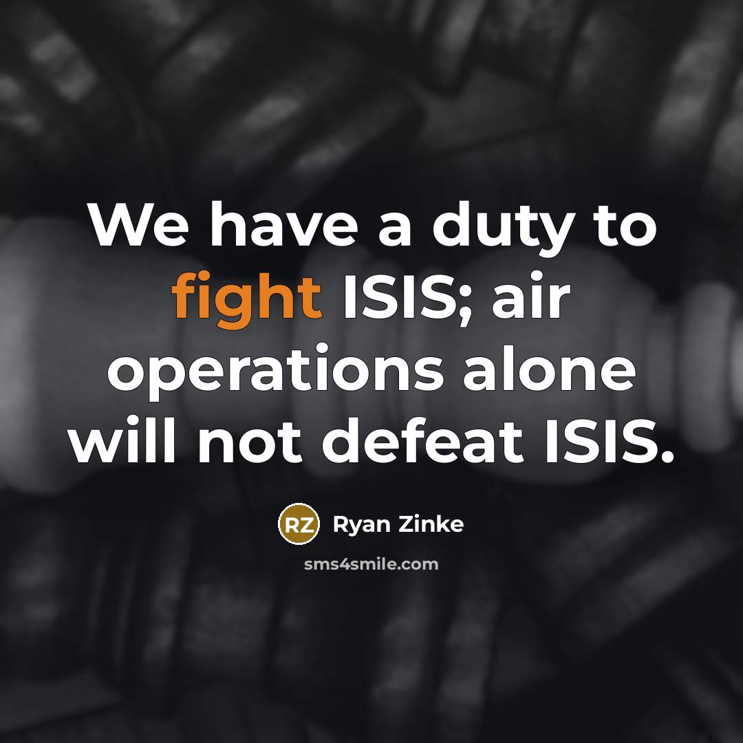 “We have a duty to fight ISIS; air operations alone…” quote by Ryan Zinke