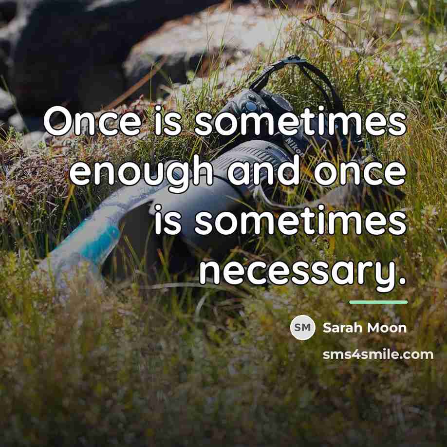 “Once is sometimes enough and once is sometimes necessary.…” quote by Sarah Moon