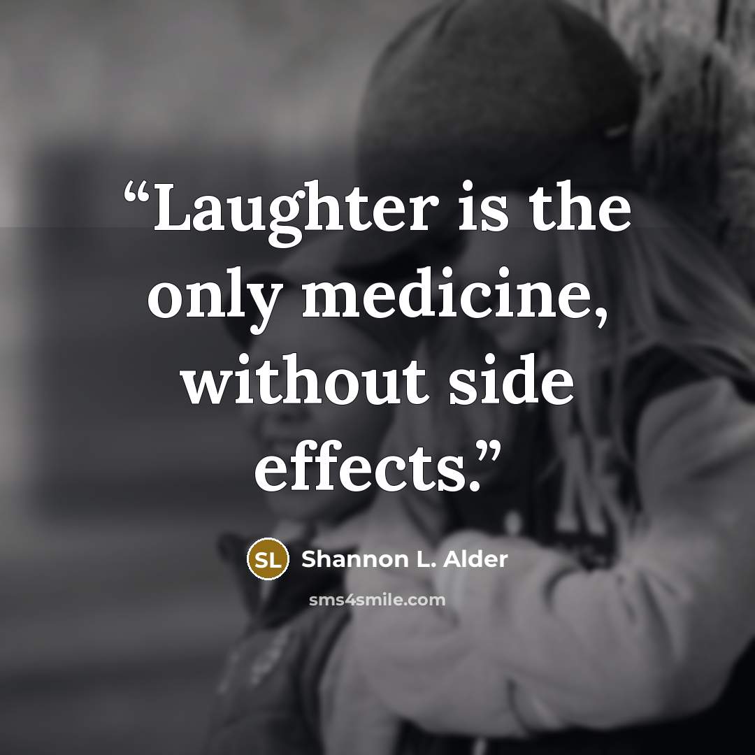 “Laughter is the only medicine, without side effects.” quote by Shannon L. Alder