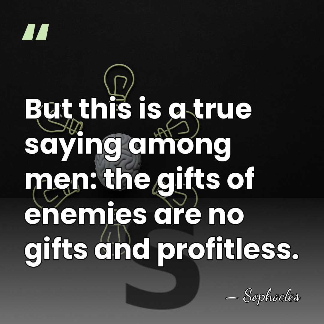 But this is a true saying among men: the gifts of enemies&hellip; - Sophocles
