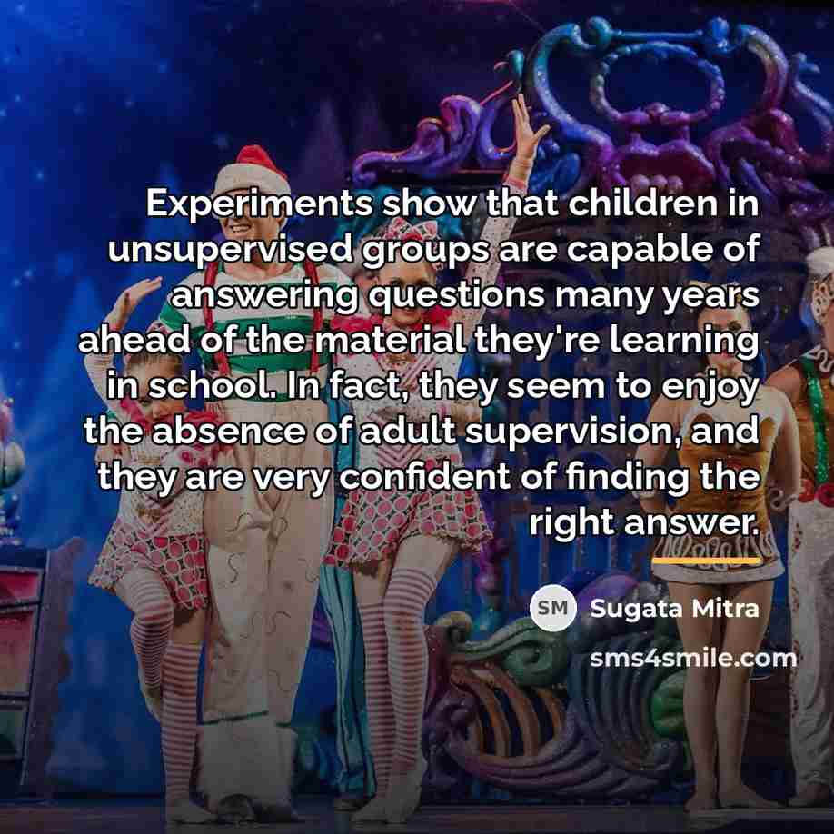 “Experiments show that children in unsupervised groups are capable of…” quote by Sugata Mitra