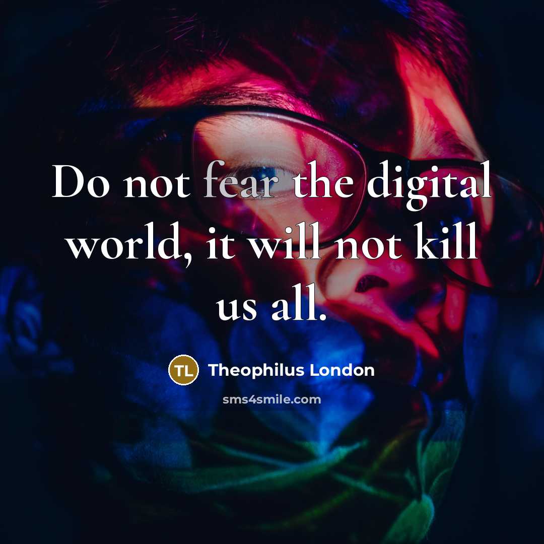 “Do not fear the digital world, it will not kill…” quote by Theophilus London