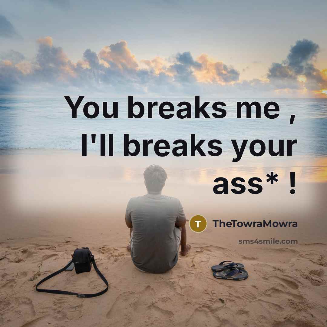 “You breaks me , I'll breaks your ass* !…” quote by TheTowraMowra