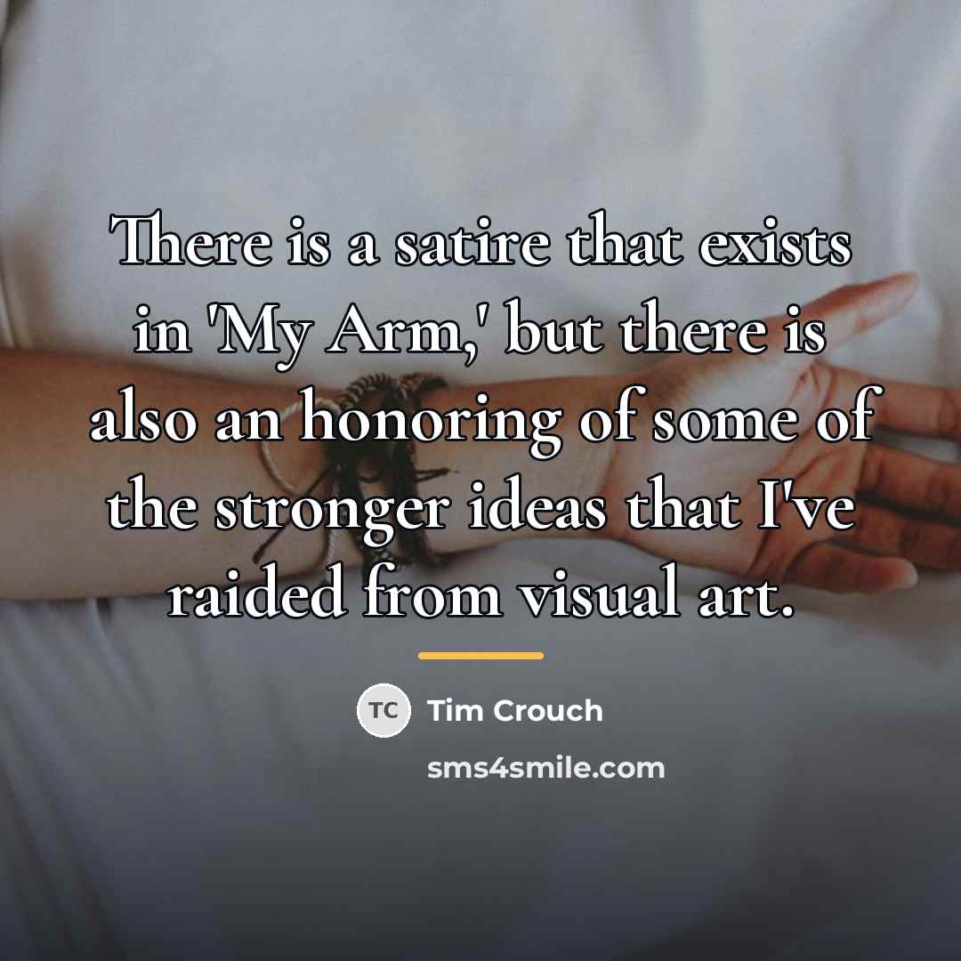 “There is a satire that exists in 'My Arm,' but…” quote by Tim Crouch
