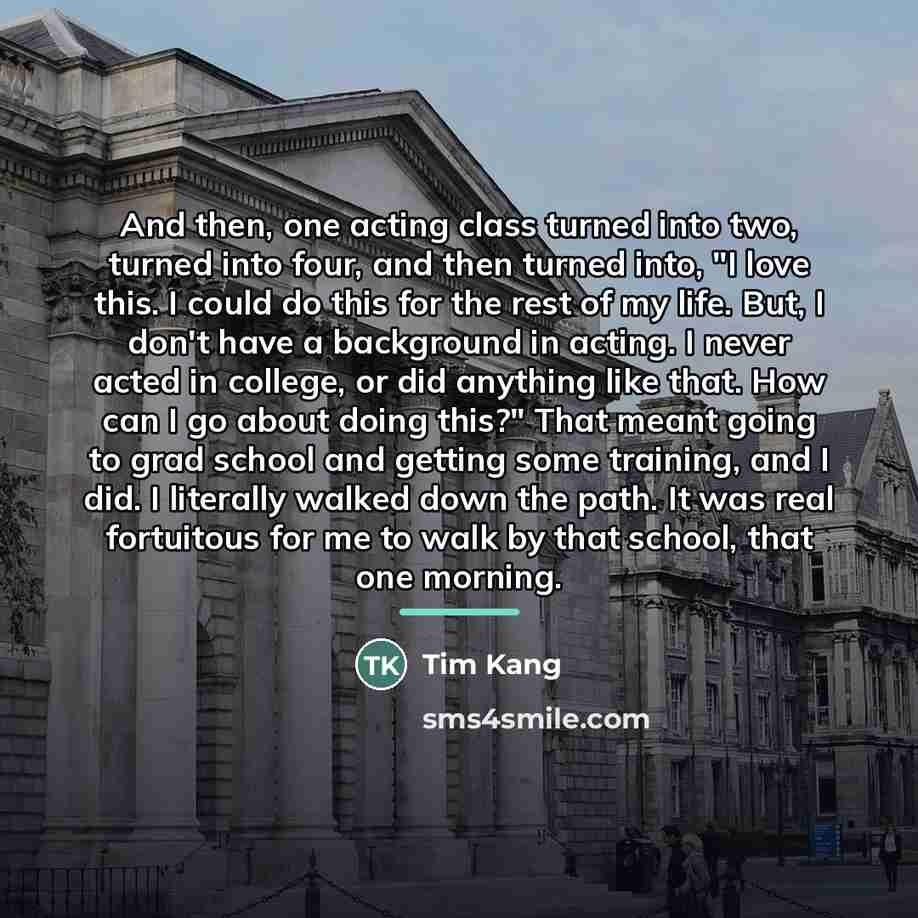 “And then, one acting class turned into two, turned into…” quote by Tim Kang